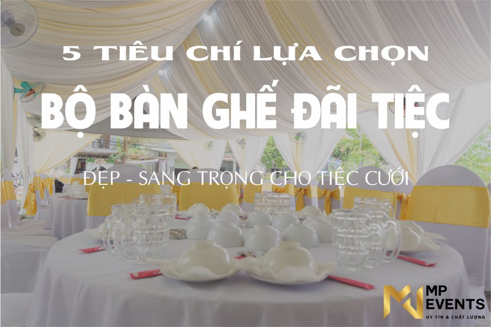 5 tiêu chí lựa chọn giúp bạn sở hữu bộ bàn ghế đãi tiệc  đám cưới sang trọng nhất tại TPHCM